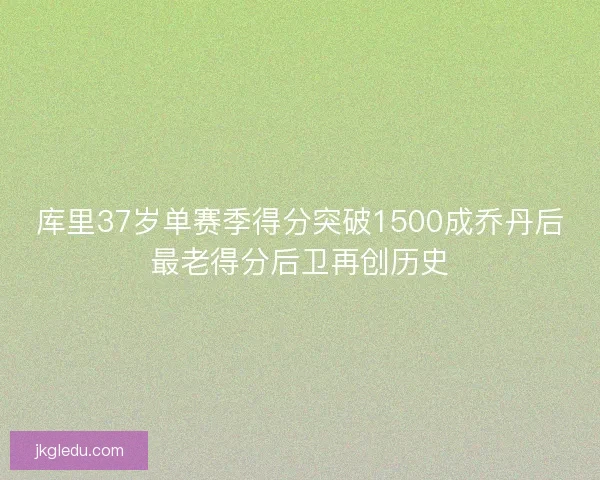 库里37岁单赛季得分突破1500成乔丹后最老得分后卫再创历史